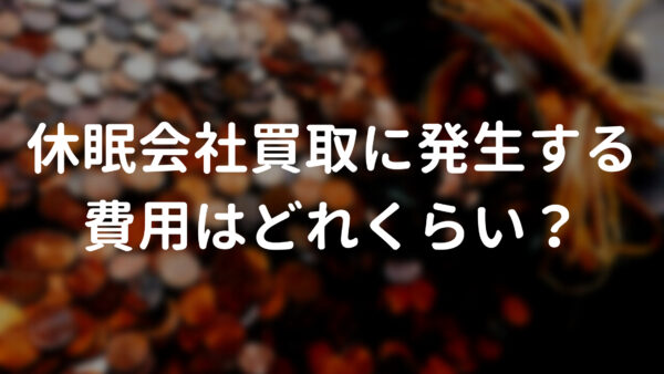 休眠会社の買取に発生する費用はどれくらい?
